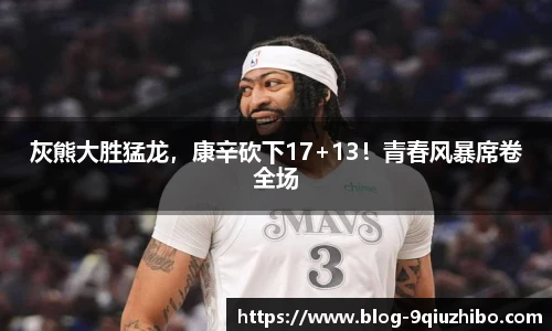 灰熊大胜猛龙，康辛砍下17+13！青春风暴席卷全场