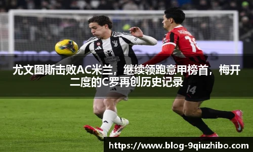 尤文图斯击败AC米兰，继续领跑意甲榜首，梅开二度的C罗再创历史记录