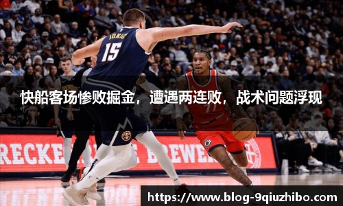 快船客场惨败掘金，遭遇两连败，战术问题浮现
