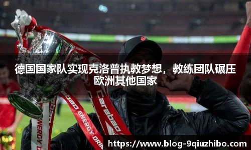 德国国家队实现克洛普执教梦想，教练团队碾压欧洲其他国家