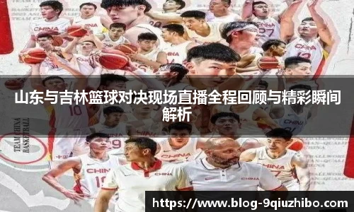 山东与吉林篮球对决现场直播全程回顾与精彩瞬间解析