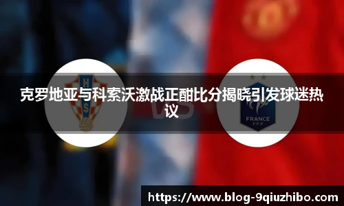 克罗地亚与科索沃激战正酣比分揭晓引发球迷热议