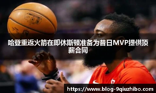 哈登重返火箭在即休斯顿准备为昔日MVP提供顶薪合同