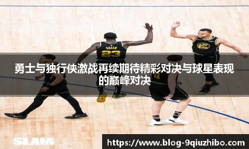 勇士与独行侠激战再续期待精彩对决与球星表现的巅峰对决