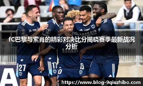 fC巴黎与索肖的精彩对决比分揭晓赛季最新战况分析