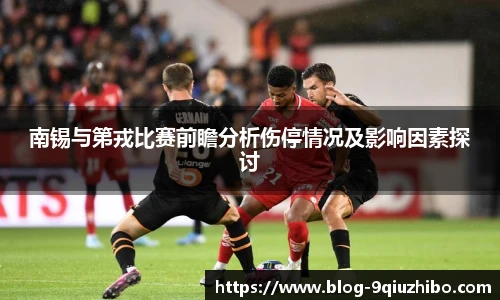 南锡与第戎比赛前瞻分析伤停情况及影响因素探讨