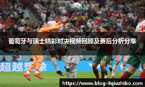 葡萄牙与瑞士精彩对决视频回顾及赛后分析分享