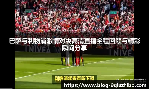 巴萨与利物浦激情对决高清直播全程回顾与精彩瞬间分享