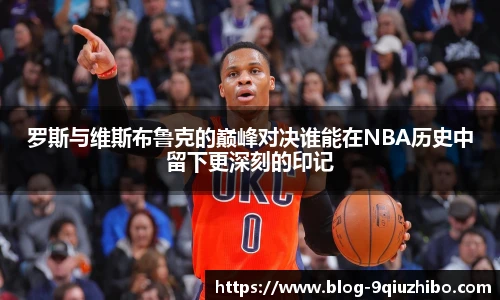 罗斯与维斯布鲁克的巅峰对决谁能在NBA历史中留下更深刻的印记